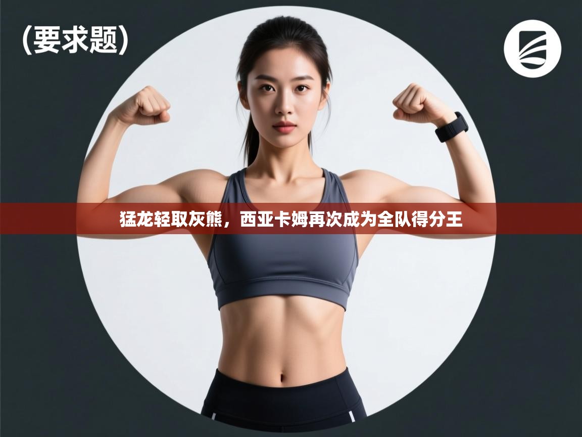 猛龙轻取灰熊，西亚卡姆再次成为全队得分王