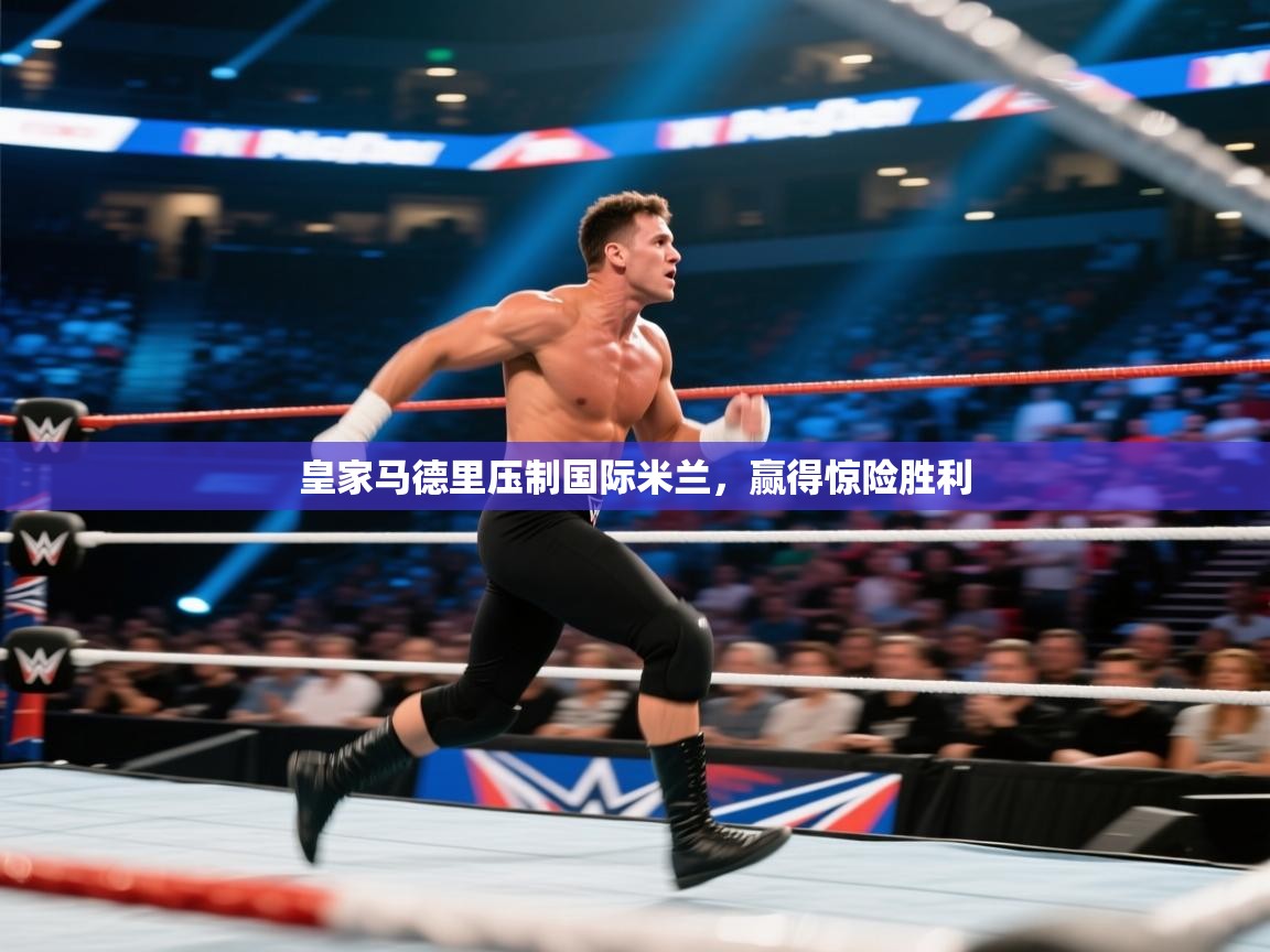 皇家马德里压制国际米兰，赢得惊险胜利