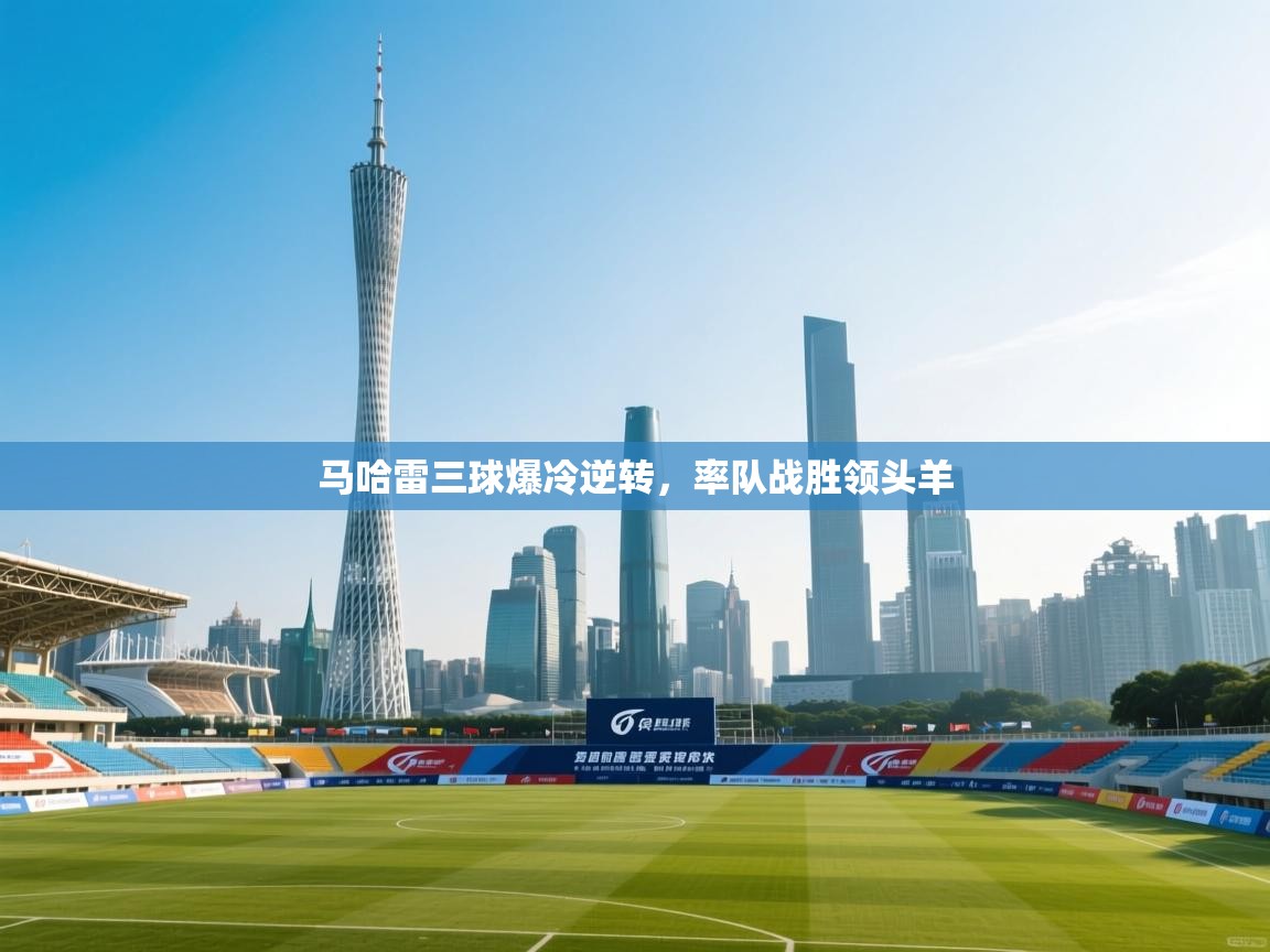 马哈雷三球爆冷逆转，率队战胜领头羊